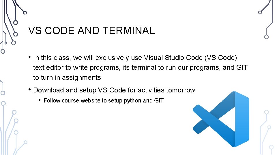 VS CODE AND TERMINAL • In this class, we will exclusively use Visual Studio