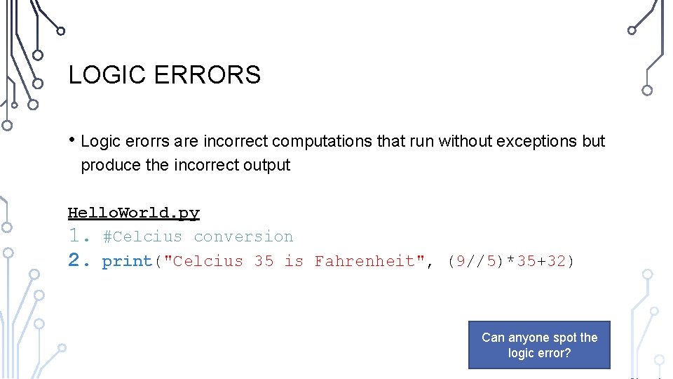 LOGIC ERRORS • Logic erorrs are incorrect computations that run without exceptions but produce