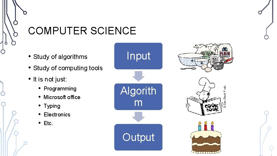 COMPUTER SCIENCE • Study of algorithms • Study of computing tools • It is