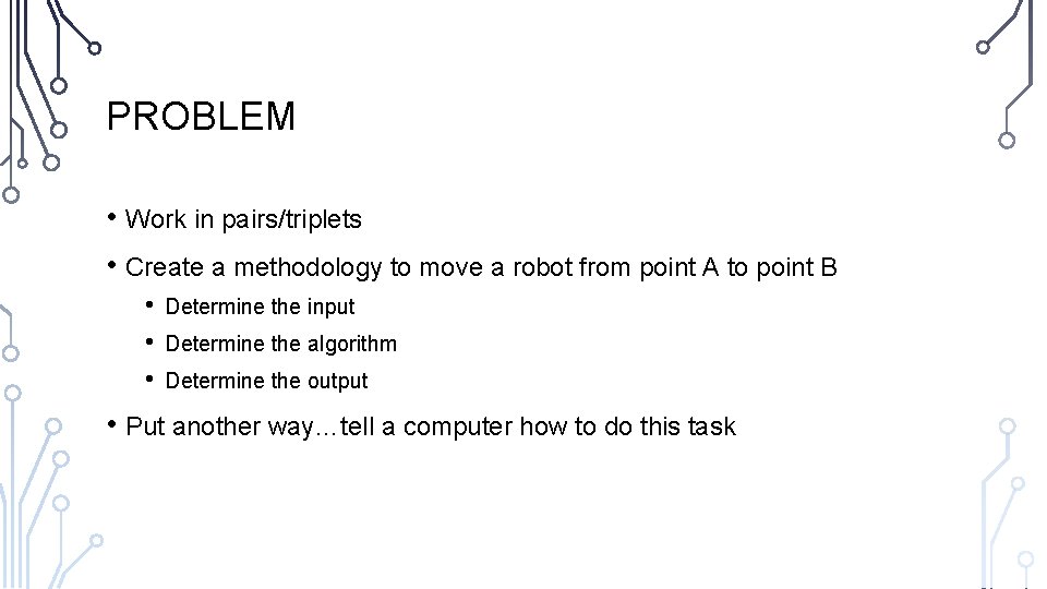 PROBLEM • Work in pairs/triplets • Create a methodology to move a robot from
