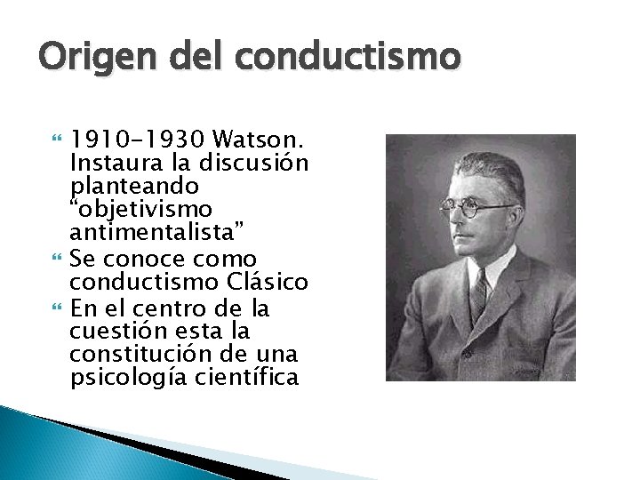 Origen del conductismo 1910 -1930 Watson. Instaura la discusión planteando “objetivismo antimentalista” Se conoce