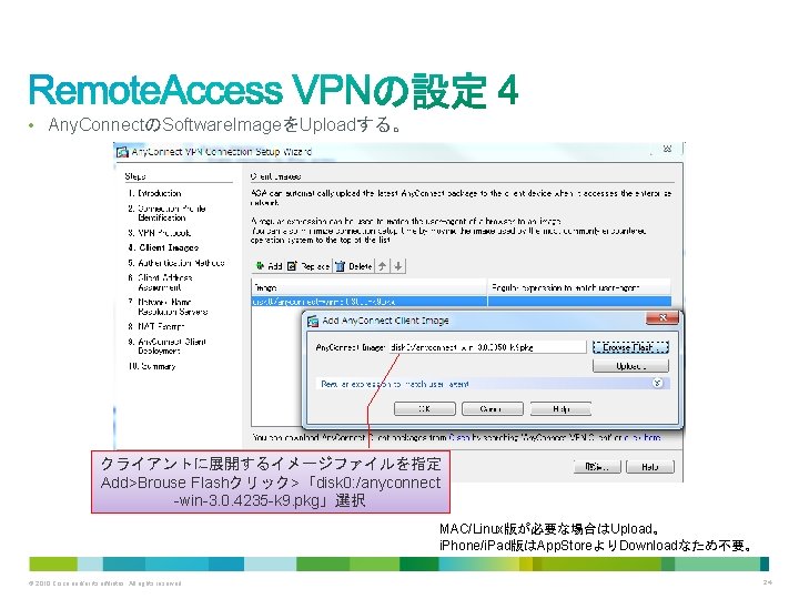  • Any. ConnectのSoftware. ImageをUploadする。 クライアントに展開するイメージファイルを指定 Add>Brouse Flashクリック>「disk 0: /anyconnect -win-3. 0. 4235 -k