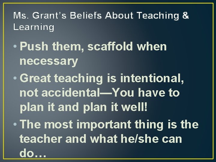 Ms. Grant’s Beliefs About Teaching & Learning • Push them, scaffold when necessary •