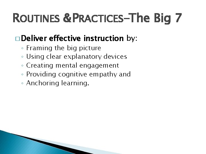 ROUTINES & PRACTICES-The Big 7 � Deliver ◦ ◦ ◦ effective instruction by: Framing