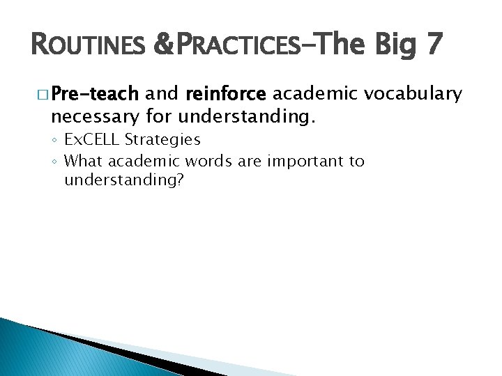 ROUTINES & PRACTICES-The Big 7 � Pre-teach and reinforce academic vocabulary necessary for understanding.