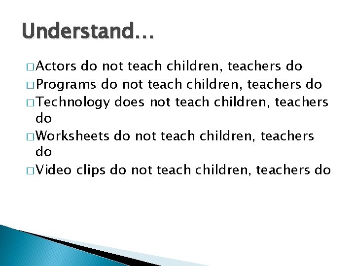 Understand… � Actors do not teach children, teachers do � Programs do not teach