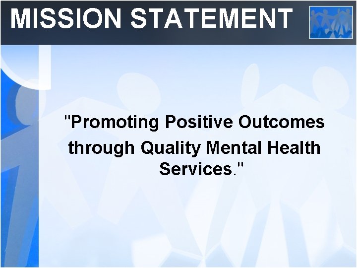 MISSION STATEMENT "Promoting Positive Outcomes through Quality Mental Health Services. " 