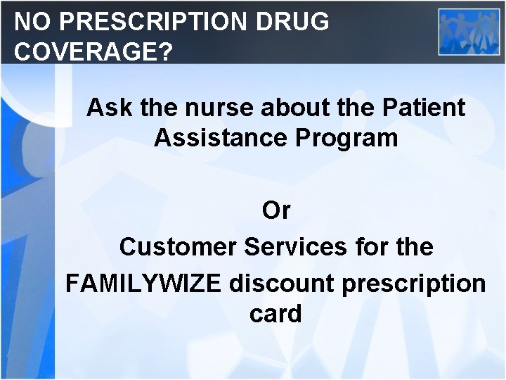 NO PRESCRIPTION DRUG COVERAGE? Ask the nurse about the Patient Assistance Program Or Customer