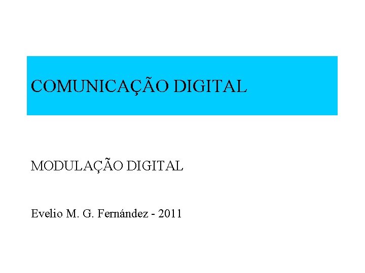 COMUNICAÇÃO DIGITAL MODULAÇÃO DIGITAL Evelio M. G. Fernández - 2011 