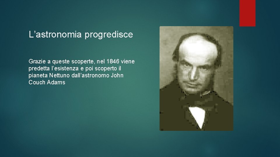 L’astronomia progredisce Grazie a queste scoperte, nel 1846 viene predetta l’esistenza e poi scoperto