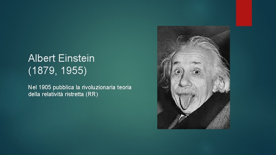 Albert Einstein (1879, 1955) Nel 1905 pubblica la rivoluzionaria teoria della relatività ristretta (RR)