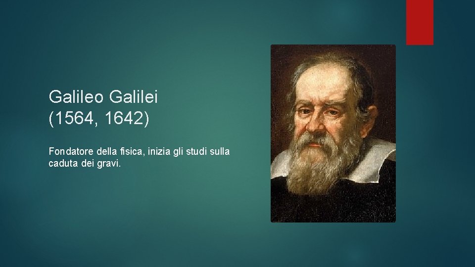 Galileo Galilei (1564, 1642) Fondatore della fisica, inizia gli studi sulla caduta dei gravi.