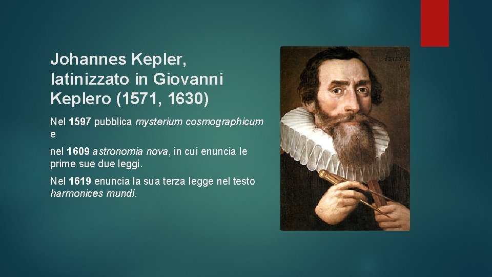 Johannes Kepler, latinizzato in Giovanni Keplero (1571, 1630) Nel 1597 pubblica mysterium cosmographicum e