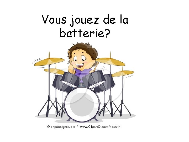 Vous jouez de la batterie? 
