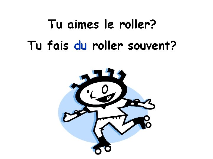 Tu aimes le roller? Tu fais du roller souvent? 