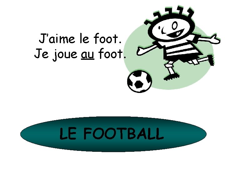 J’aime le foot. Je joue au foot. LE FOOTBALL 