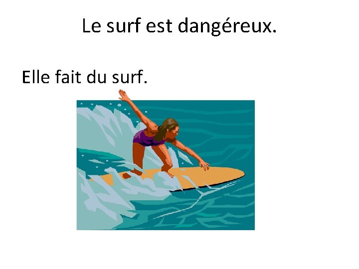 Le surf est dangéreux. Elle fait du surf. 
