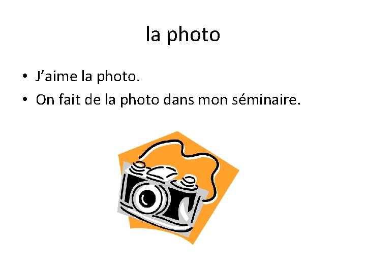 la photo • J’aime la photo. • On fait de la photo dans mon