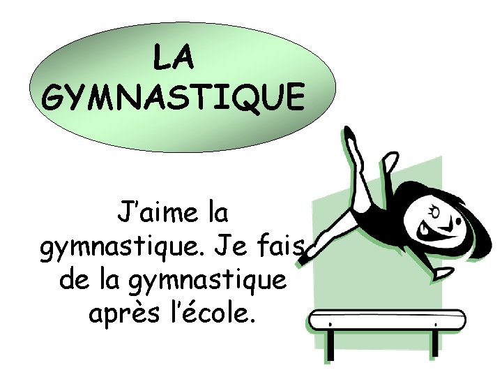 LA GYMNASTIQUE J’aime la gymnastique. Je fais de la gymnastique après l’école. 