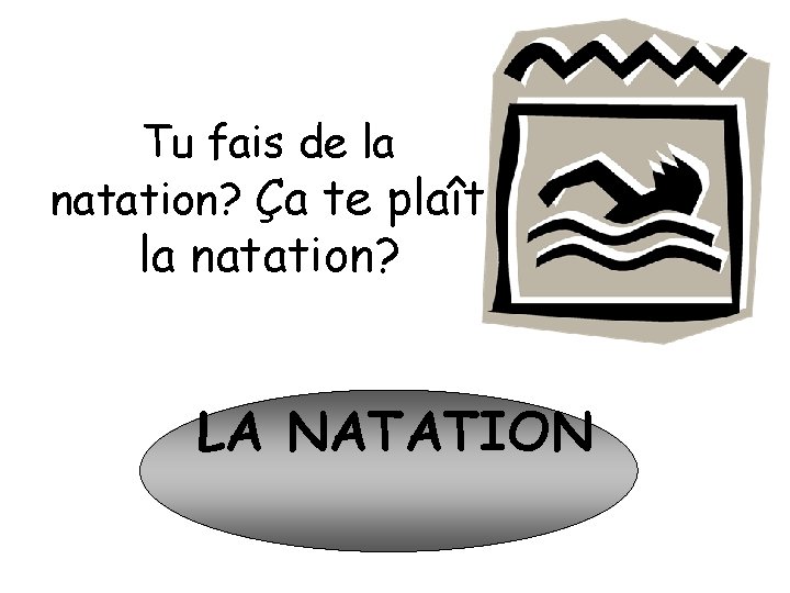 Tu fais de la natation? Ça te plaît la natation? LA NATATION 