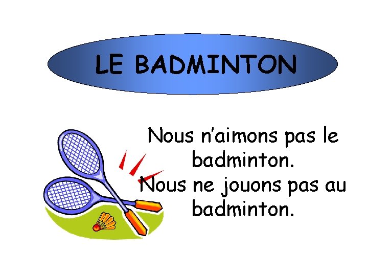 LE BADMINTON Nous n’aimons pas le badminton. Nous ne jouons pas au badminton. 
