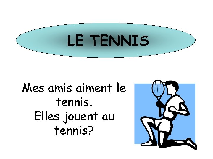 LE TENNIS Mes amis aiment le tennis. Elles jouent au tennis? 