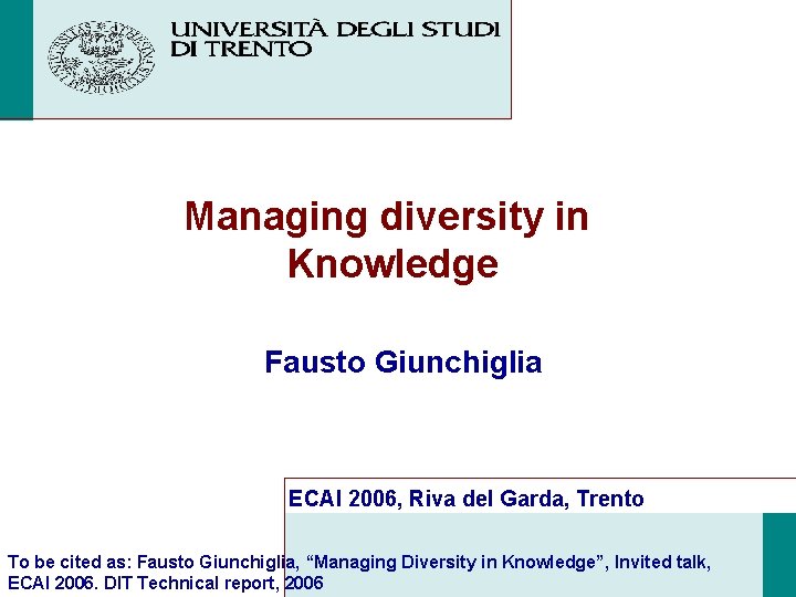 Managing diversity in Knowledge Fausto Giunchiglia ECAI 2006, Riva del Garda, Trento To be