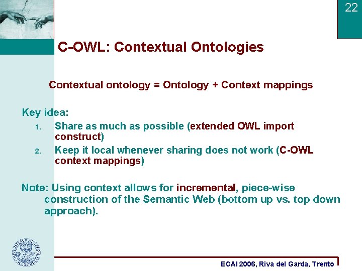 22 C-OWL: Contextual Ontologies Contextual ontology = Ontology + Context mappings Key idea: 1.