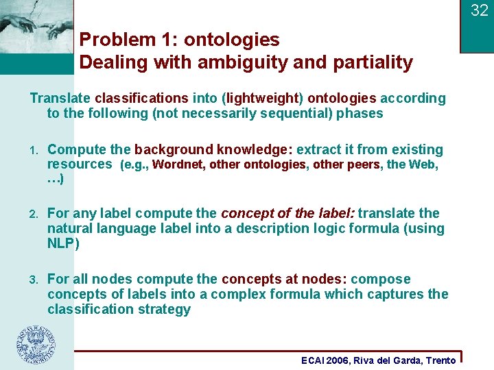 32 Problem 1: ontologies Dealing with ambiguity and partiality Translate classifications into (lightweight) ontologies 32 Problem 1: ontologies Dealing with ambiguity and partiality Translate classifications into (lightweight) ontologies