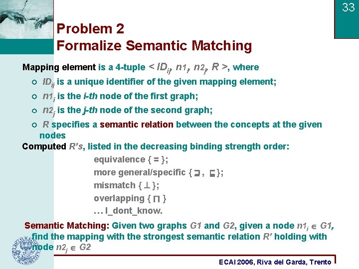 33 Problem 2 Formalize Semantic Matching Mapping element is a 4 -tuple < IDij,