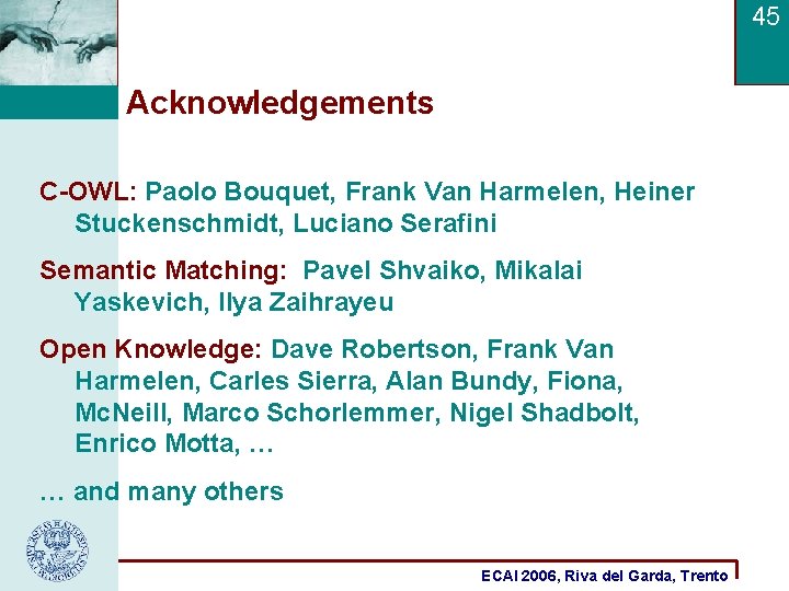 45 Acknowledgements C-OWL: Paolo Bouquet, Frank Van Harmelen, Heiner Stuckenschmidt, Luciano Serafini Semantic Matching: