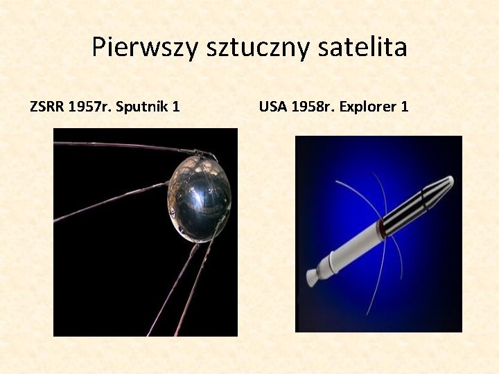 Pierwszy sztuczny satelita ZSRR 1957 r. Sputnik 1 USA 1958 r. Explorer 1 