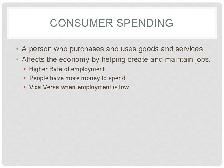 CONSUMER SPENDING • A person who purchases and uses goods and services. • Affects