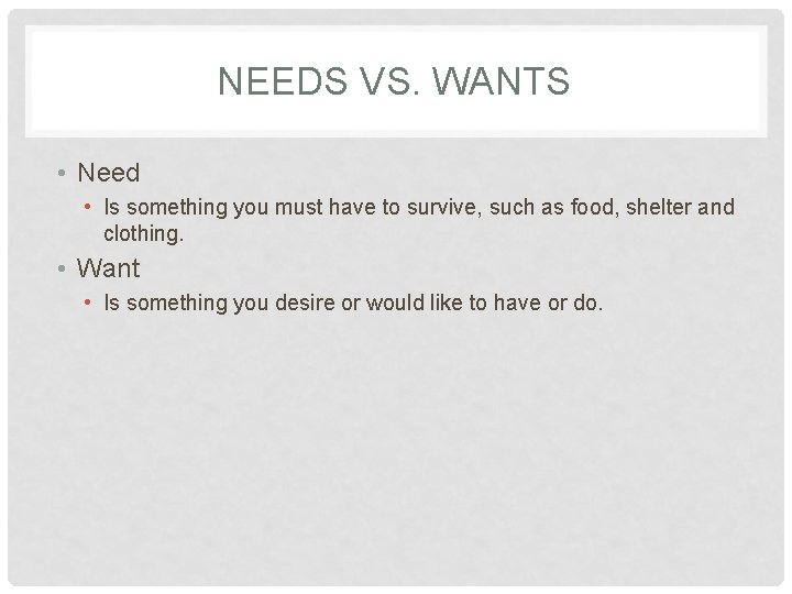 NEEDS VS. WANTS • Need • Is something you must have to survive, such