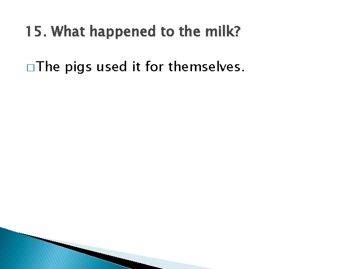 15. What happened to the milk? � The pigs used it for themselves. 