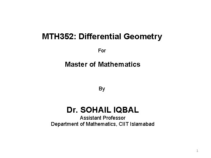 MTH 352: Differential Geometry For Master of Mathematics By Dr. SOHAIL IQBAL Assistant Professor