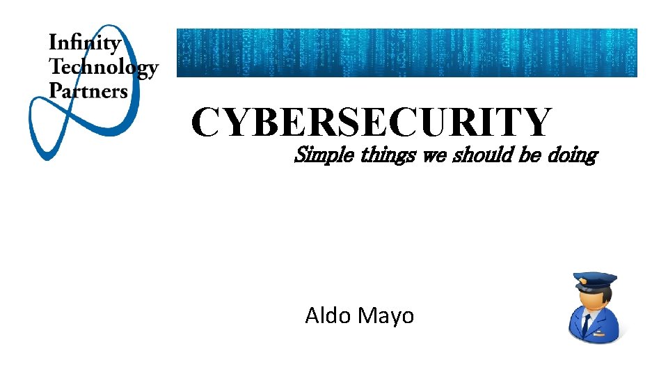 CYBERSECURITY Simple things we should be doing Aldo Mayo 
