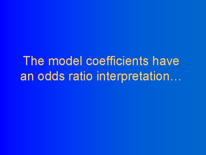 The model coefficients have an odds ratio interpretation… 
