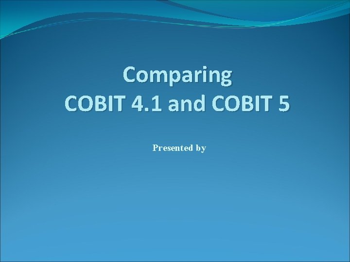 Comparing COBIT 4. 1 and COBIT 5 Presented by 