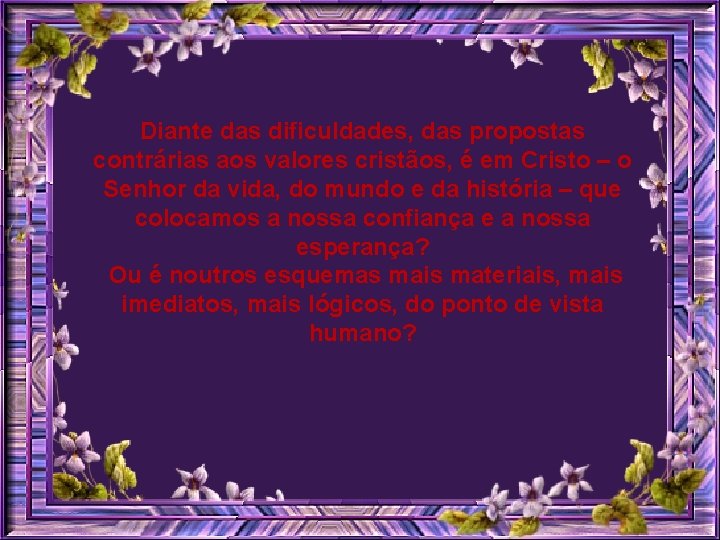 Diante das dificuldades, das propostas contrárias aos valores cristãos, é em Cristo – o