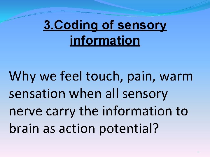 3. Coding of sensory information Why we feel touch, pain, warm sensation when all