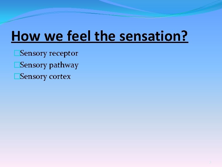 How we feel the sensation? �Sensory receptor �Sensory pathway �Sensory cortex 3 
