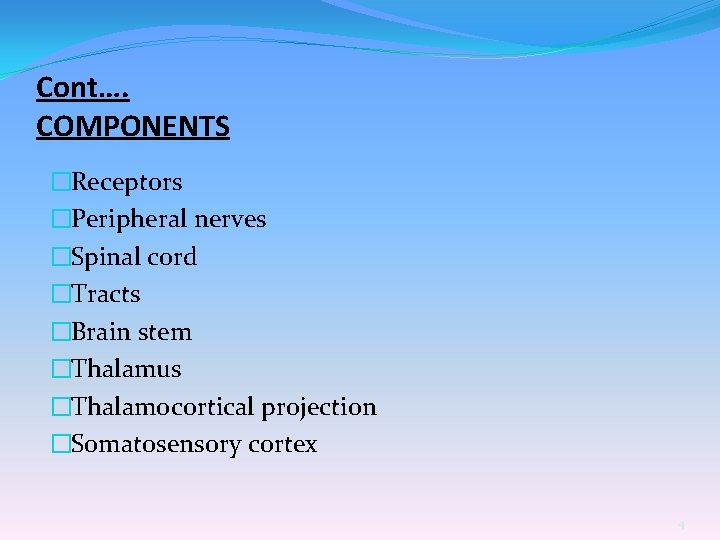Cont…. COMPONENTS �Receptors �Peripheral nerves �Spinal cord �Tracts �Brain stem �Thalamus �Thalamocortical projection �Somatosensory