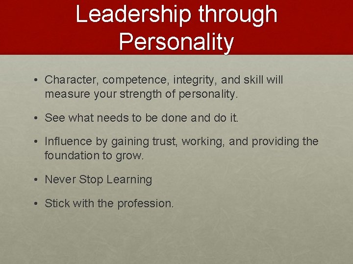 Leadership through Personality • Character, competence, integrity, and skill will measure your strength of