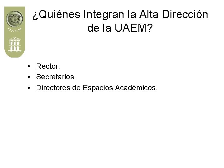 ¿Quiénes Integran la Alta Dirección de la UAEM? • Rector. • Secretarios. • Directores