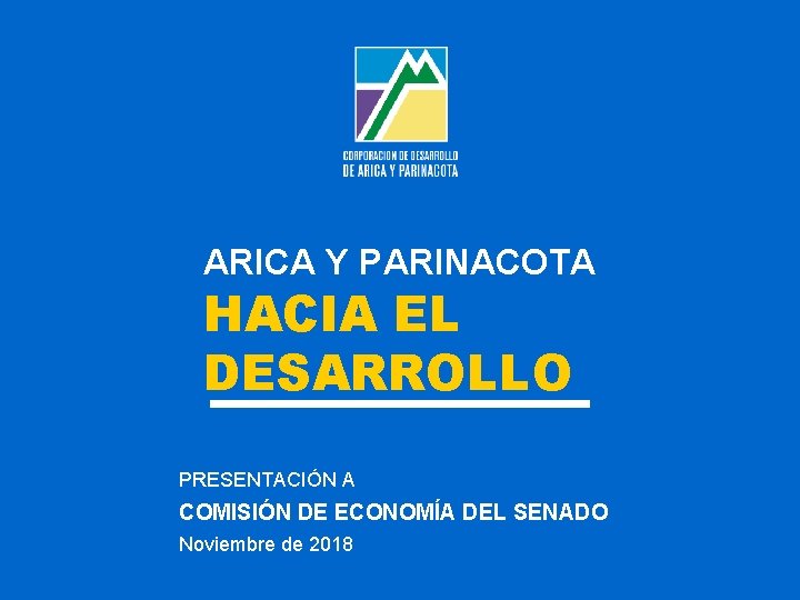 ARICA Y PARINACOTA HACIA EL DESARROLLO PRESENTACIÓN A COMISIÓN DE ECONOMÍA DEL SENADO Noviembre