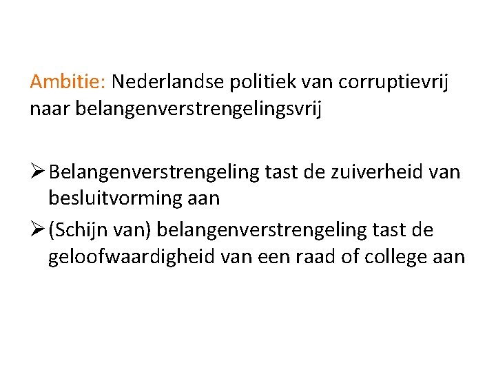 Ambitie: Nederlandse politiek van corruptievrij naar belangenverstrengelingsvrij Ø Belangenverstrengeling tast de zuiverheid van besluitvorming