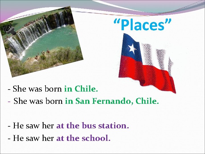 “Places” - She was born in Chile. - She was born in San Fernando,