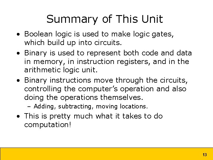 Summary of This Unit • Boolean logic is used to make logic gates, which