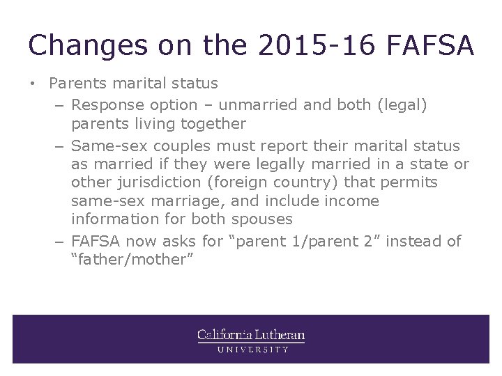 Changes on the 2015 -16 FAFSA • Parents marital status – Response option –